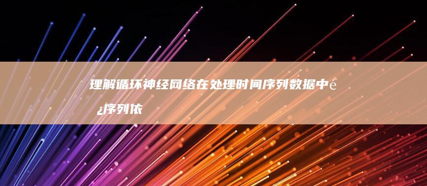 理解循环神经网络在处理时间序列数据中长序列依赖性方面的独特优势